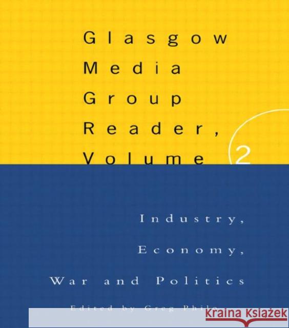 The Glasgow Media Group Reader, Vol. II: Industry, Economy, War and Politics Philo, Greg 9780415130370 Routledge
