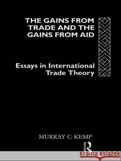 The Gains from Trade and the Gains from Aid: Essays in International Trade Theory Kemp, Murray C. 9780415130387 Routledge