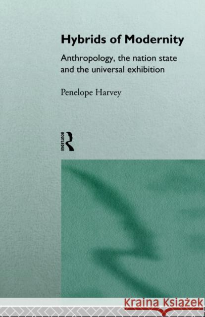 Hybrids of Modernity: Anthropology, the Nation State and the Universal Exhibition Harvey, Penelope 9780415130455