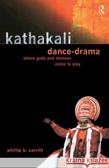 Kathakali Dance-Drama : Where Gods and Demons Come to Play Phillip Zarrilli Phillip Zarrilli  9780415131094