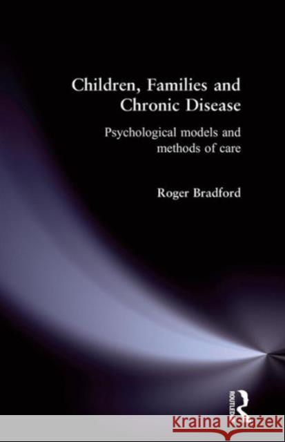 Children, Families and Chronic Disease: Psychological Models of Care Bradford, Roger 9780415131476 Routledge