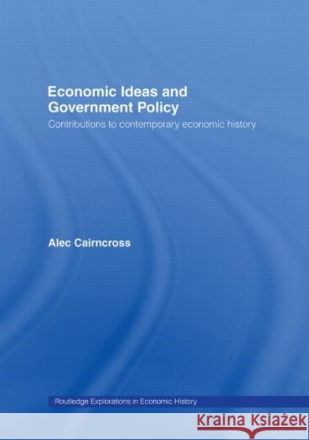 Economic Ideas and Government Policy : Contributions to Contemporary Economic History Alec Cairncross Sir Cairncross Cairncross Sir 9780415132459 Routledge