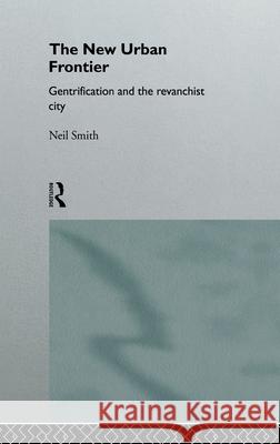 The New Urban Frontier : Gentrification and the Revanchist City Neil Smith Smith Neil 9780415132541 Routledge