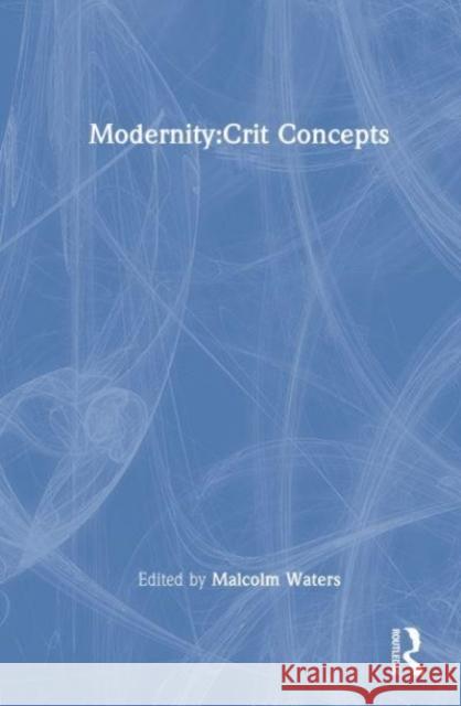 Modernity : Critical Concepts in Sociology Malcolm Waters 9780415133005 Routledge