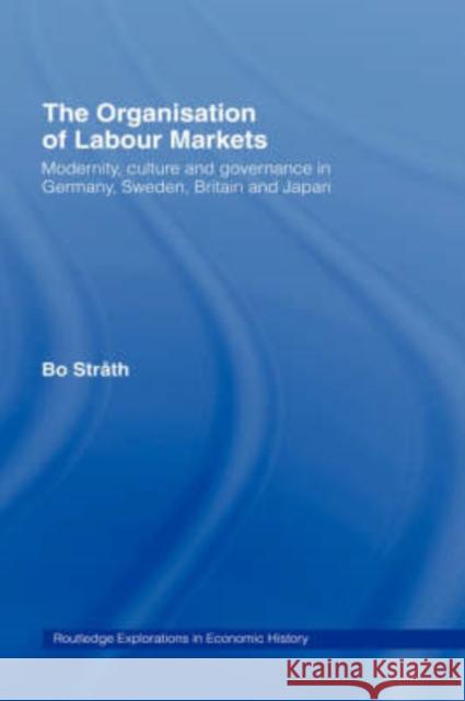 The Organization of Labour Markets: Modernity, Culture and Governance in Germany, Sweden, Britain and Japan Strath, Bo 9780415133142 Routledge