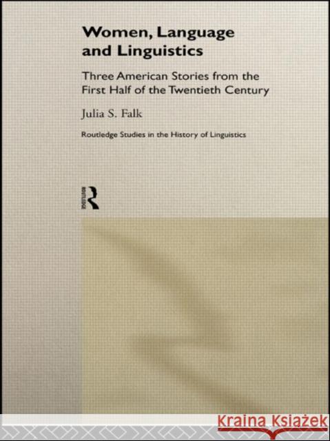 Women, Language and Linguistics : Three American Stories from the First Half of the Twentieth Century Julia S. Falk 9780415133159 Routledge
