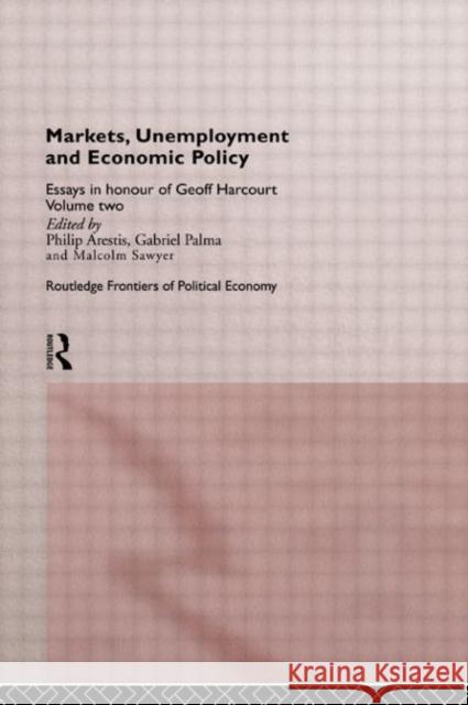 Markets, Unemployment and Economic Policy : Essays in Honour of Geoff Harcourt, Volume Two Philip Arestis Malcolm Sawyer Gabriel Palma 9780415133906