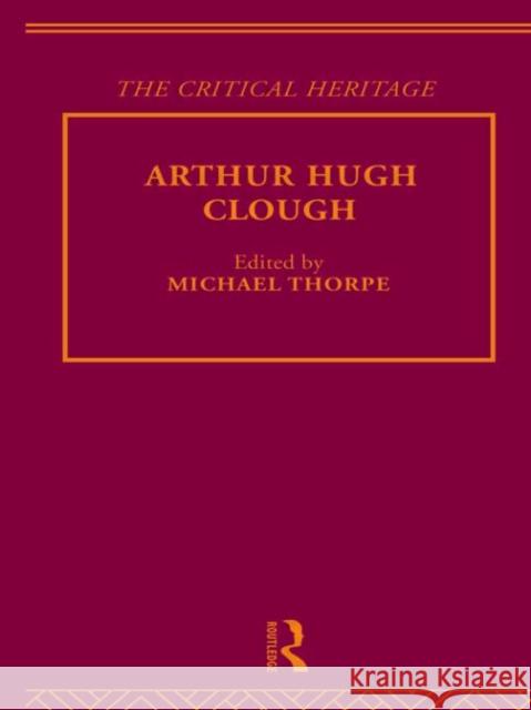 Arthur Hugh Clough : The Critical Heritage Michael Thorpe 9780415134521 Routledge