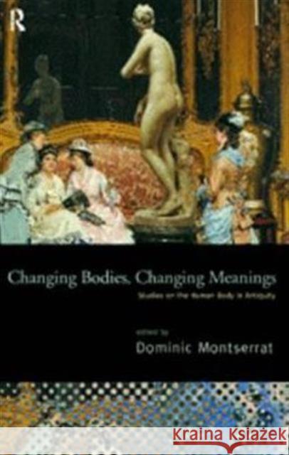 Changing Bodies, Changing Meanings : Studies on the Human Body in Antiquity Dominic Montserrat 9780415135849