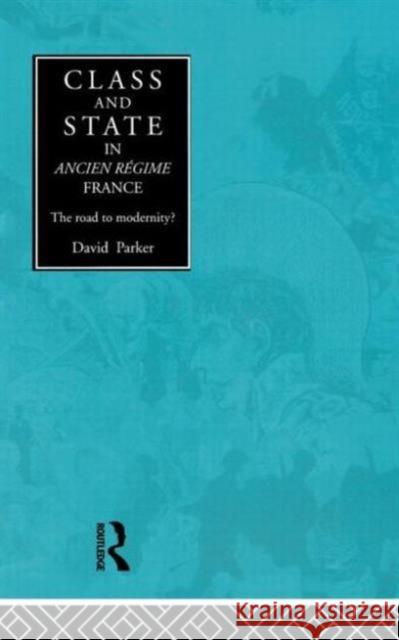 Class and State in Ancien Regime France: The Road to Modernity? Parker, David 9780415136471