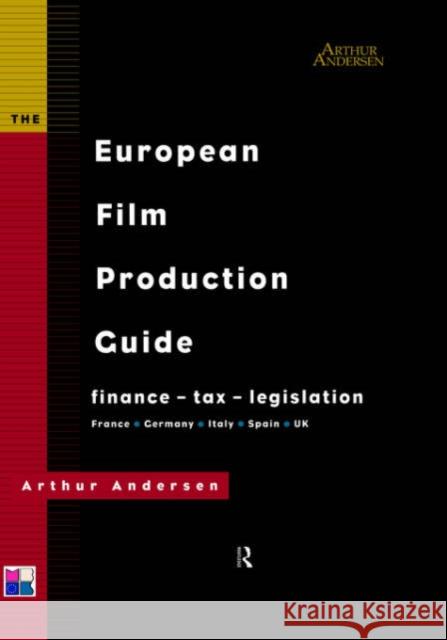 The European Film Production Guide: Finance - Tax - Legislation France - Germany - Italy - Spain - UK Andersen, Arthur 9780415136655 Routledge