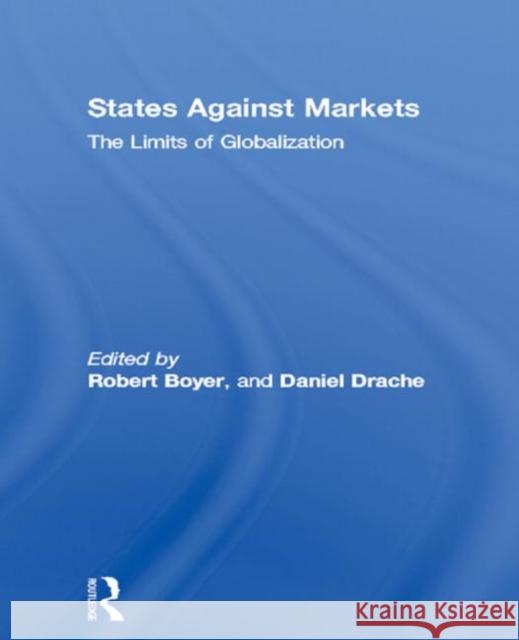 States Against Markets : The Limits of Globalization Robert Boyer Daniel Drache Robert Boyer 9780415137256 Taylor & Francis