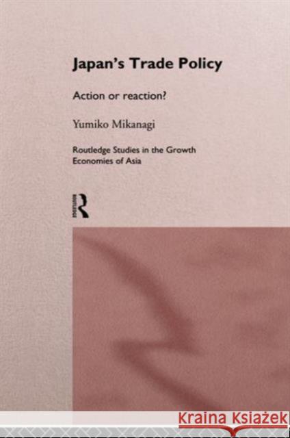 Japan's Trade Policy: Action or Reaction? Mikanagi, Yumiko 9780415137355 Routledge