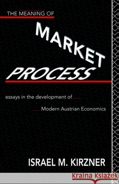 The Meaning of the Market Process: Essays in the Development of Modern Austrian Economics Kirzner, Israel M. 9780415137386 Routledge