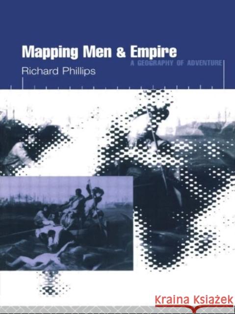 Mapping Men and Empire : Geographies of Adventure Richard Phillips R. Phillips Phillips Richar 9780415137713 Routledge