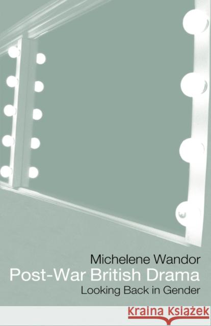 Post-War British Drama: Looking Back in Gender: Looking Back in Gender Wandor, Michelene 9780415138550 Routledge