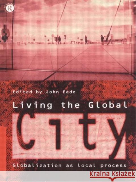 Living the Global City : Globalization as Local Process John Eade 9780415138864