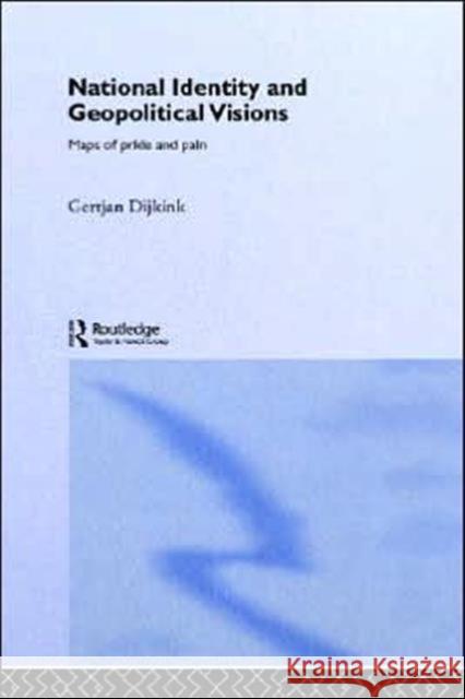 National Identity and Geopolitical Visions: Maps of Pride and Pain Dijink, Gertjan 9780415139342 Routledge