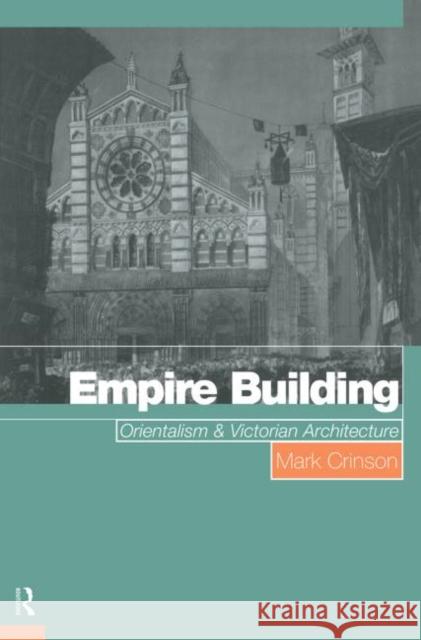 Empire Building : Orientalism and Victorian Architecture Mark Crinson Crinson Mark 9780415139403 Routledge