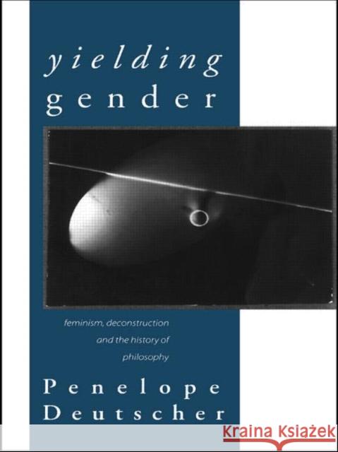 Yielding Gender: Feminism, Deconstruction and the History of Philosophy Deutscher, Penelope 9780415139441 Routledge