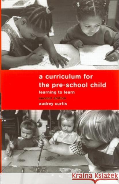 A Curriculum for the Pre-School Child: Learning to Learn Curtis, Audrey 9780415139762