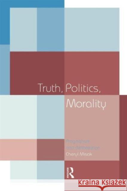 Truth, Politics, Morality: Pragmatism and Deliberation Misak, Cheryl 9780415140362 Routledge