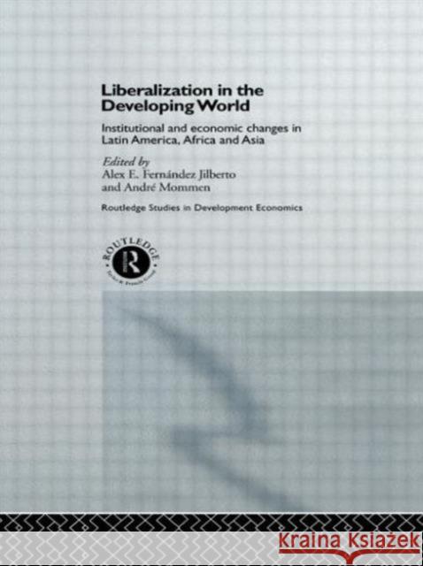 Liberalization in the Developing World: Institutional and Economic Changes in Latin America, Africa and Asia Jilberto, Alex E. Fernandez 9780415140539