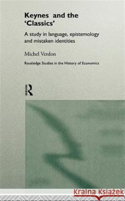 Keynes and the 'Classics' : A Study in Language, Epistemology and Mistaken Identities Michel Verdon Michel Verdon  9780415140720 Taylor & Francis