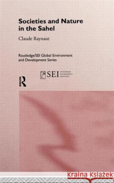 Societies and Nature in the Sahel Claude Raynaut Emmanuel Gregoire Pierre Janin 9780415141024 Routledge