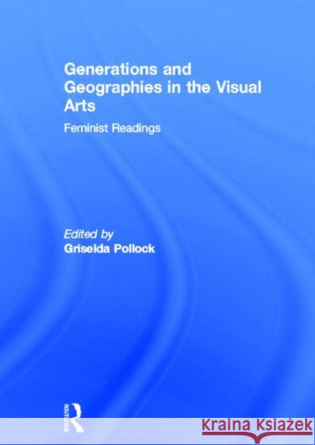 Generations and Geographies in the Visual Arts: Feminist Readings G. Pollock Griselda Pollock 9780415141277 Routledge
