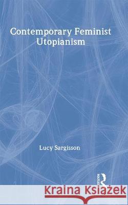 Contemporary Feminist Utopianism Lucy Sargisson Sargisson Lucy 9780415141758 Routledge