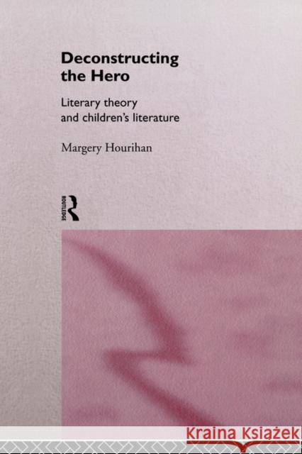 Deconstructing the Hero: Literary Theory and Children's Literature Hourihan, Margery 9780415141864 Routledge