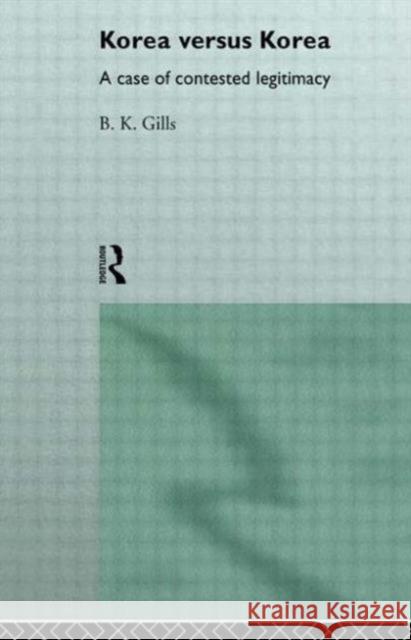 Korea versus Korea : A Case of Contested Legitimacy Barry Gills B. K. Gills 9780415142311 Routledge