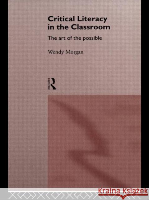 Critical Literacy in the Classroom: The Art of the Possible Morgan, Wendy 9780415142489 Routledge
