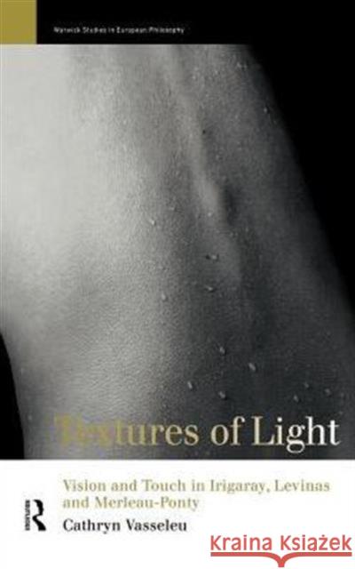 Textures of Light: Vision and Touch in Irigaray, Levinas and Merleau Ponty Vasseleu, Cathryn 9780415142731 Routledge