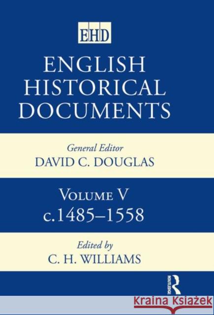 English Historical Documents : Volume 5 1485-1558 C. H. Williams 9780415143707 Routledge