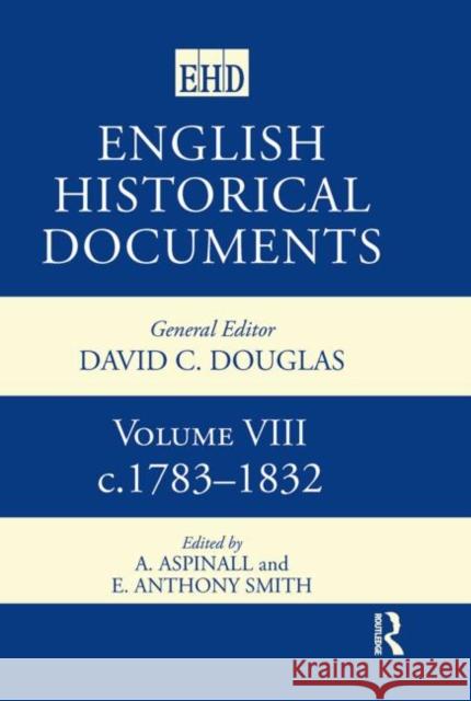 English Historical Documents : Volume 8 1783-1832 A. Aspinall Anthony Smith A. Aspinall 9780415143738 Taylor & Francis