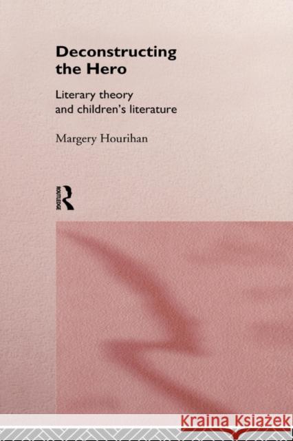 Deconstructing the Hero: Literary Theory and Children's Literature Hourihan, Margery 9780415144193 Routledge