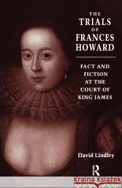 The Trials of Frances Howard: Fact and Fiction at the Court of King James Lindley, David 9780415144247