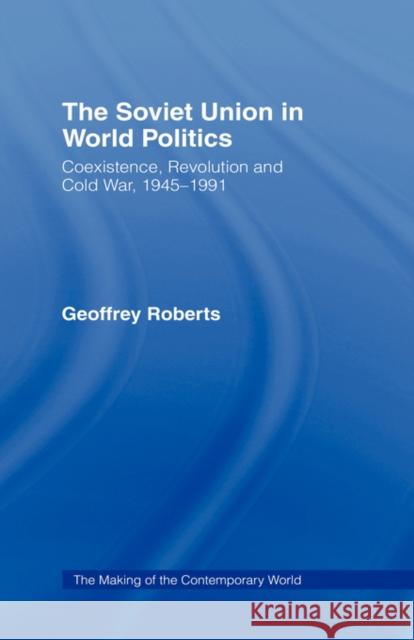 The Soviet Union in World Politics: Coexistence, Revolution and Cold War, 1945-1991 Roberts, Geoffrey 9780415144353 Routledge