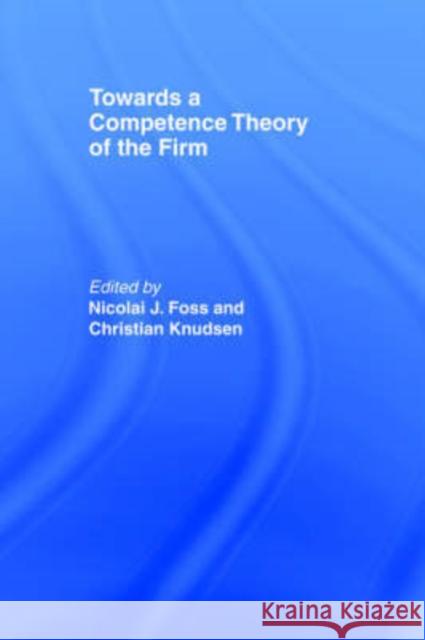 Towards a Competence Theory of the Firm Nicolai J. Foss Christian Knudsen 9780415144728 Routledge