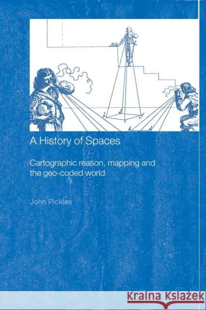A History of Spaces: Cartographic Reason, Mapping and the Geo-Coded World Pickles, John 9780415144988 Routledge