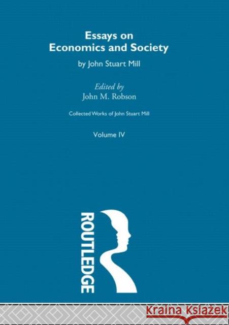 Collected Works of John Stuart Mill: IV. Essays on Economics and Society Vol a Robson, John M. 9780415145398