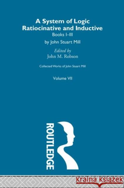 Collected Works of John Stuart Mill: VII. System of Logic: Ratiocinative and Inductive Vol a Robson, John M. 9780415145428
