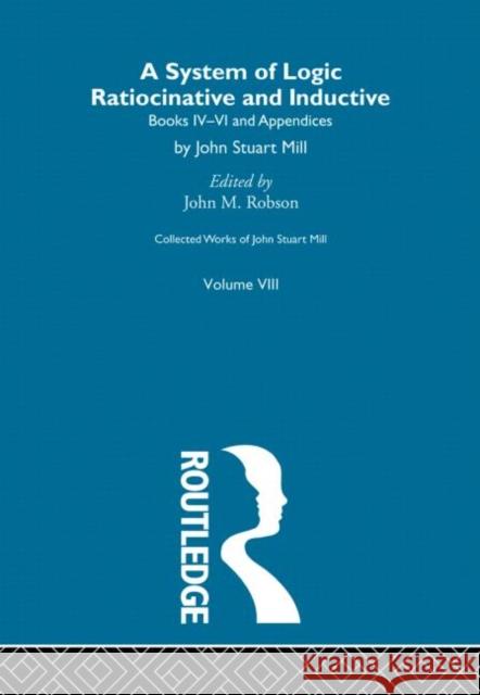 Collected Works of John Stuart Mill: VIII. System of Logic: Ratiocinative and Inductive Vol B Robson, John M. 9780415145435