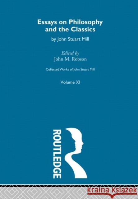 Collected Works of John Stuart Mill: XI. Essays on Philosophy and the Classics Robson, John M. 9780415145466