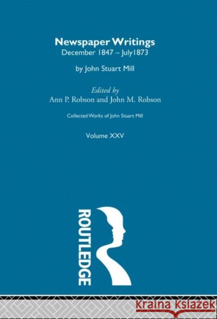 Collected Works of John Stuart Mill: XXV. Newspaper Writings Vol D Robson, J. M. 9780415145602 Taylor & Francis