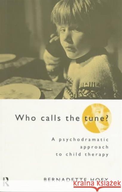 Who Calls the Tune: A Psychodramatic Approach to Child Therapy Hoey, Bernadette 9780415145732 Routledge