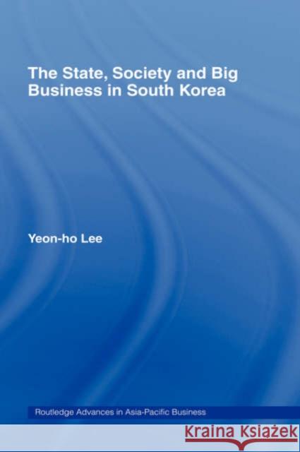 The State, Society and Big Business in South Korea Lee Yeon-Ho Yeon-Ho Lee 9780415145831 Routledge
