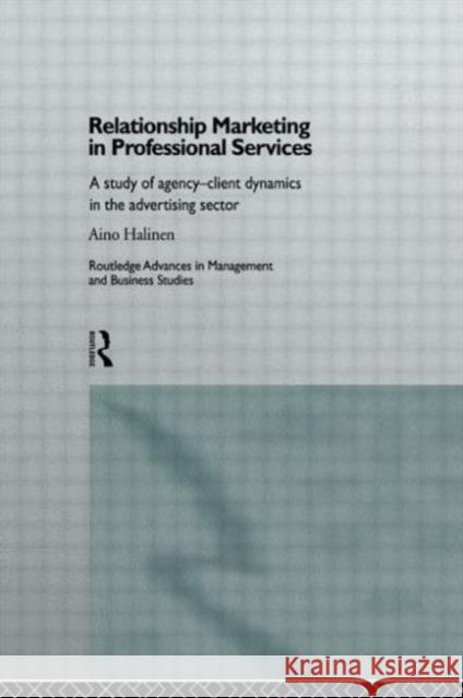 Relationship Marketing in Professional Services: A Study of Agency-Client Dynamics in the Advertising Sector Halinen, Aino 9780415146074 Routledge